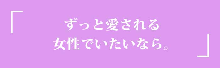 ずっと愛される女性でいたいなら。